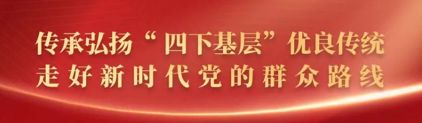 县委主要领导开展“四下基层”暨县直部门走访调研活动